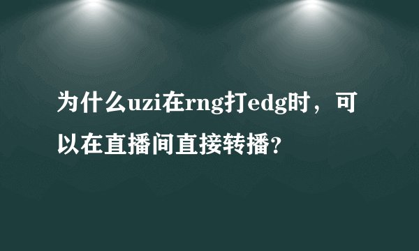 为什么uzi在rng打edg时，可以在直播间直接转播？