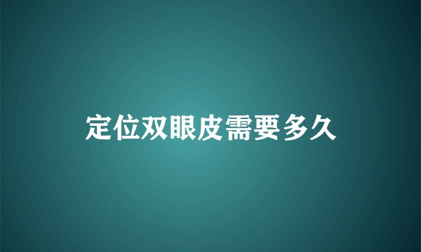 定位双眼皮需要多久