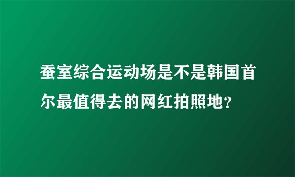 蚕室综合运动场是不是韩国首尔最值得去的网红拍照地？