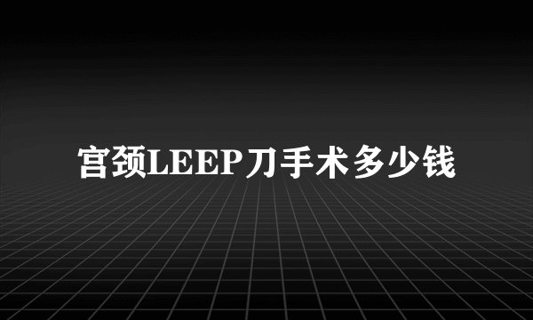 宫颈LEEP刀手术多少钱