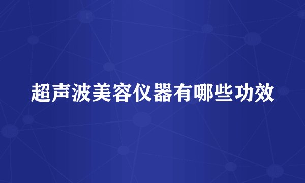 超声波美容仪器有哪些功效