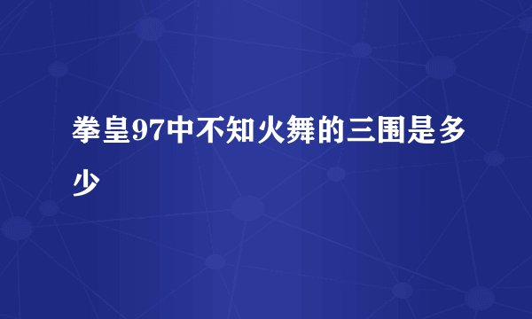 拳皇97中不知火舞的三围是多少