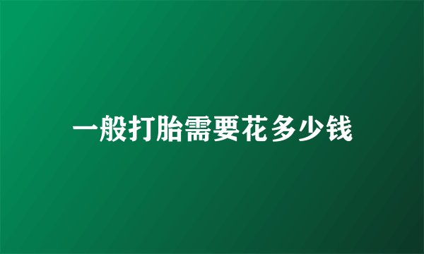一般打胎需要花多少钱