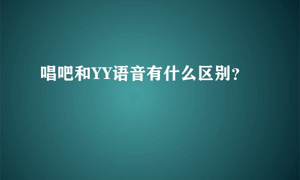 唱吧和YY语音有什么区别？