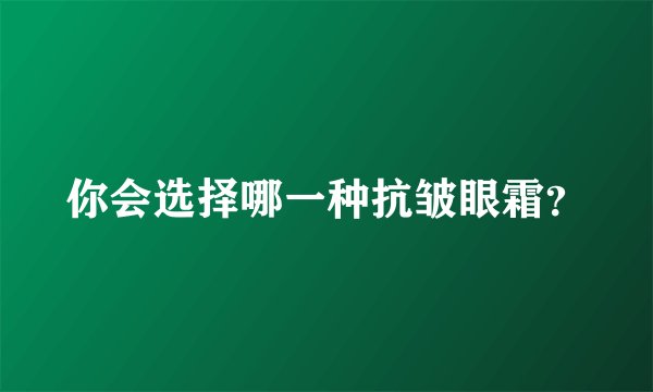 你会选择哪一种抗皱眼霜？