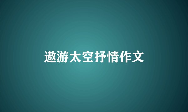 遨游太空抒情作文
