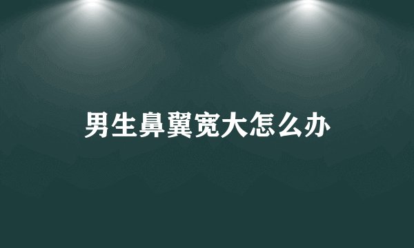 男生鼻翼宽大怎么办
