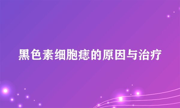 黑色素细胞痣的原因与治疗