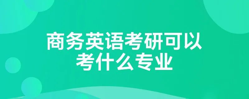 商务英语考研可以考什么专业