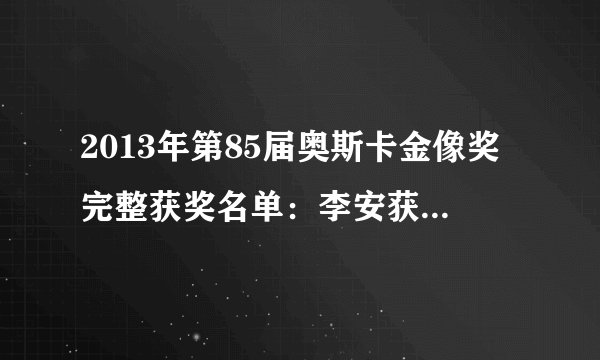 2013年第85届奥斯卡金像奖完整获奖名单：李安获最佳导演！