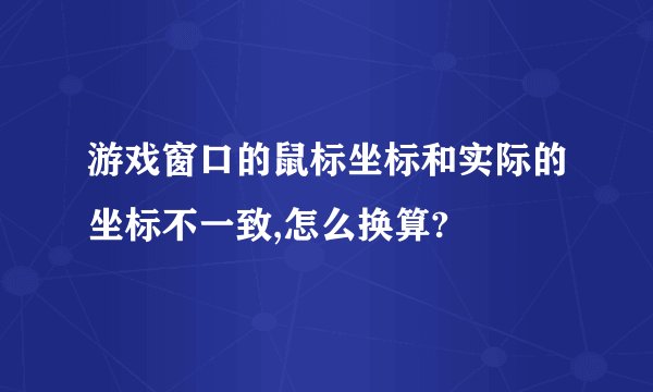 游戏窗口的鼠标坐标和实际的坐标不一致,怎么换算?
