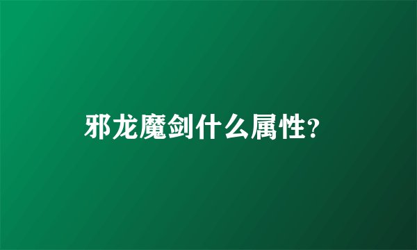 邪龙魔剑什么属性？