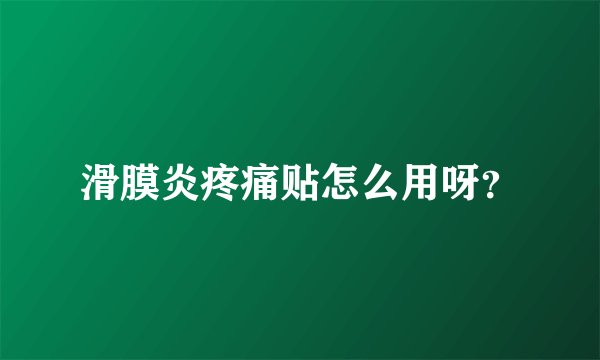 滑膜炎疼痛贴怎么用呀？