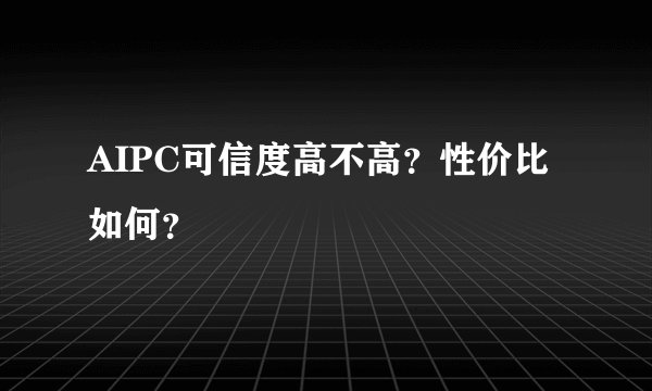 AIPC可信度高不高？性价比如何？