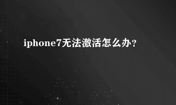 iphone7无法激活怎么办？