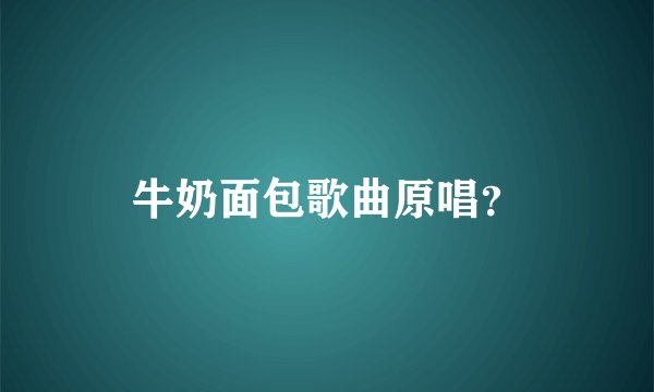 牛奶面包歌曲原唱？