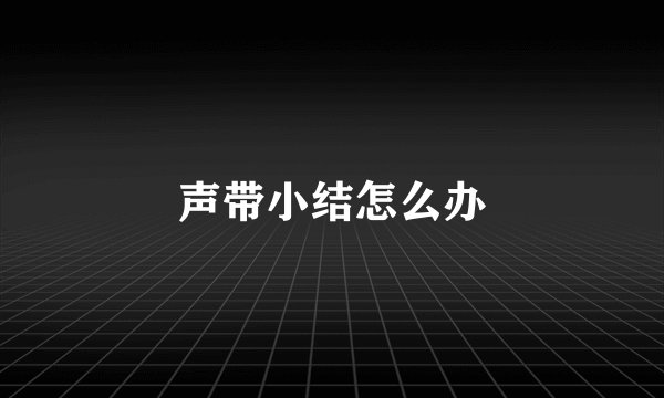 声带小结怎么办