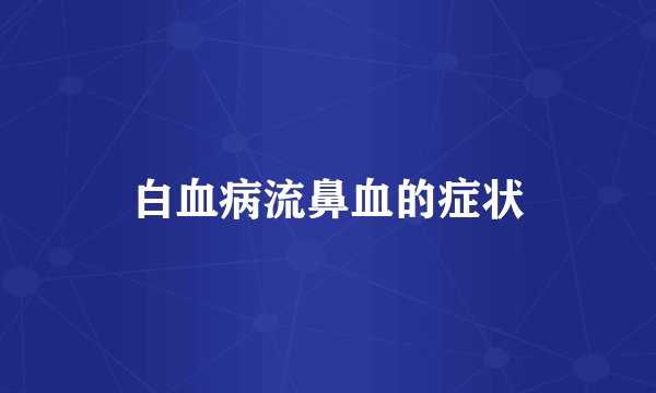 白血病流鼻血的症状