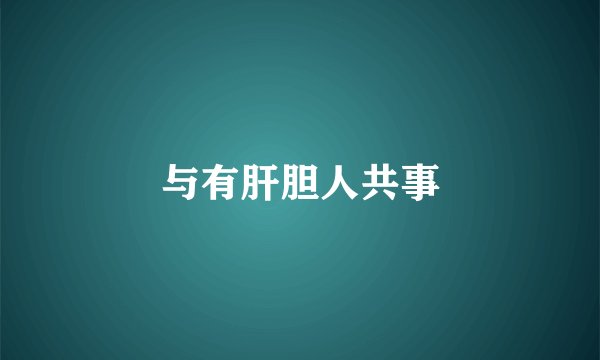 与有肝胆人共事