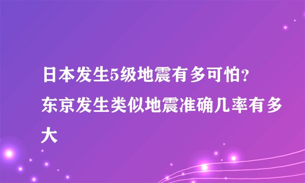 日本发生5级地震有多可怕？东京发生类似地震准确几率有多大