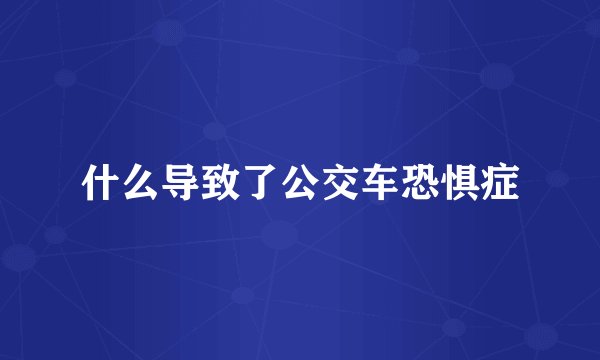 什么导致了公交车恐惧症