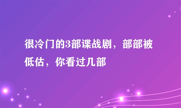 很冷门的3部谍战剧，部部被低估，你看过几部