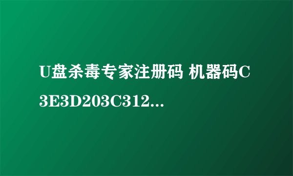 U盘杀毒专家注册码 机器码C3E3D203C31276 我也不知道是3.0还是3.1版本