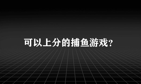 可以上分的捕鱼游戏？