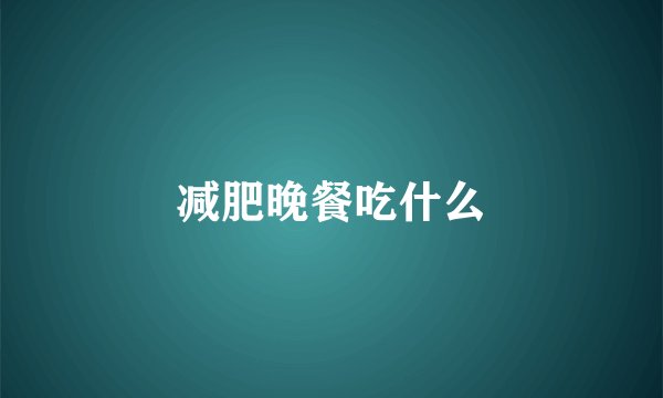 减肥晚餐吃什么