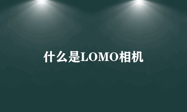 什么是LOMO相机