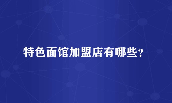 特色面馆加盟店有哪些？