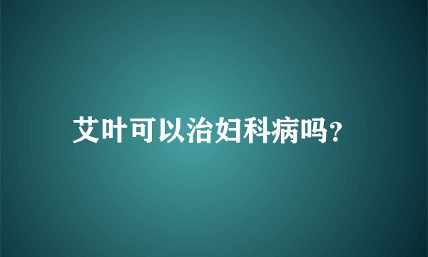 艾叶可以治妇科病吗？