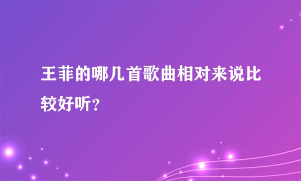 王菲的哪几首歌曲相对来说比较好听？