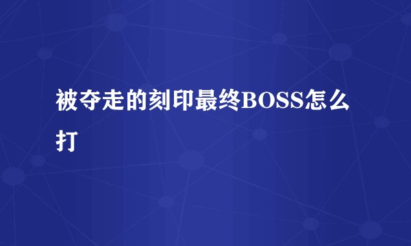 被夺走的刻印最终BOSS怎么打