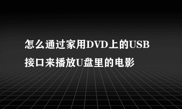怎么通过家用DVD上的USB接口来播放U盘里的电影