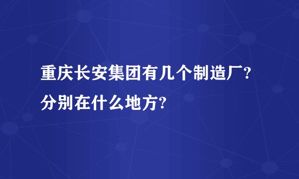 重庆长安集团有几个制造厂?分别在什么地方?
