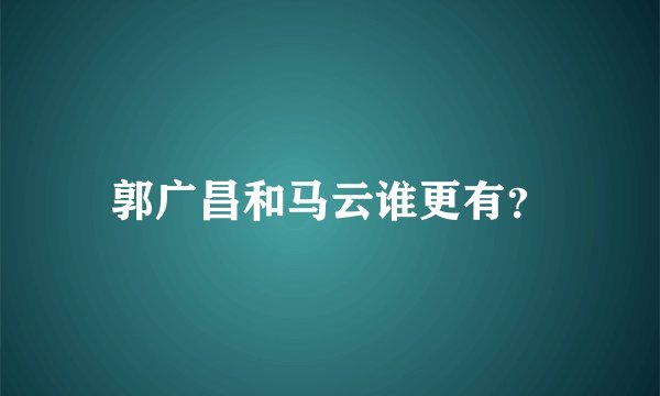 郭广昌和马云谁更有？