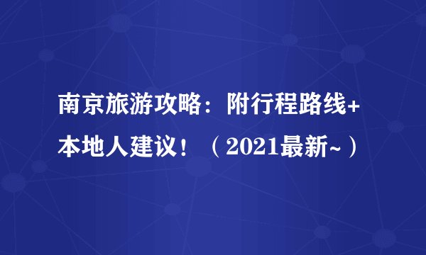 南京旅游攻略：附行程路线+本地人建议！（2021最新~）