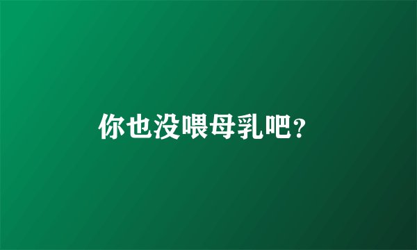 你也没喂母乳吧？