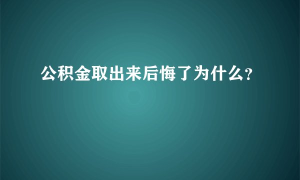 公积金取出来后悔了为什么？