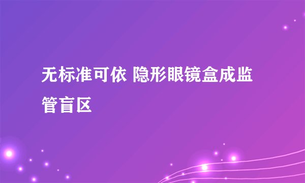 无标准可依 隐形眼镜盒成监管盲区