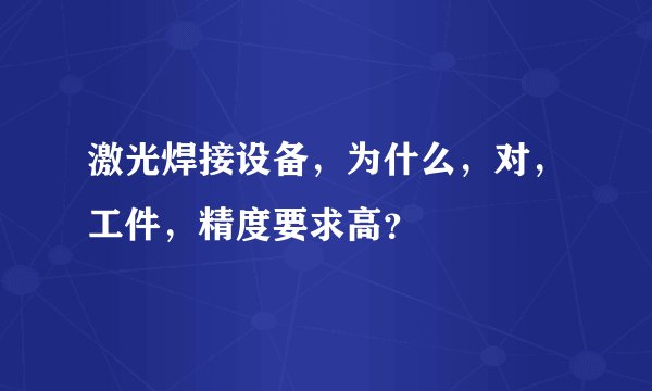 激光焊接设备，为什么，对，工件，精度要求高？