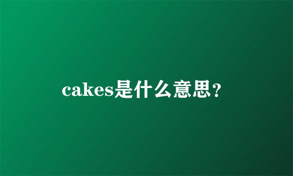 cakes是什么意思？