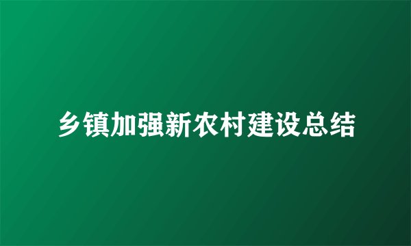 乡镇加强新农村建设总结