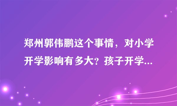 郑州郭伟鹏这个事情，对小学开学影响有多大？孩子开学有什么标准？