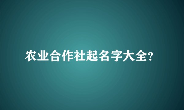农业合作社起名字大全？