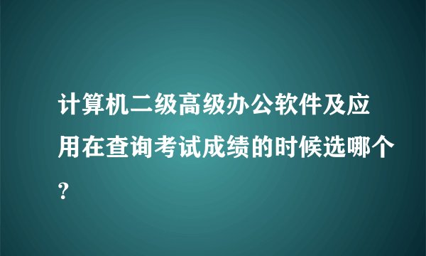 计算机二级高级办公软件及应用在查询考试成绩的时候选哪个？