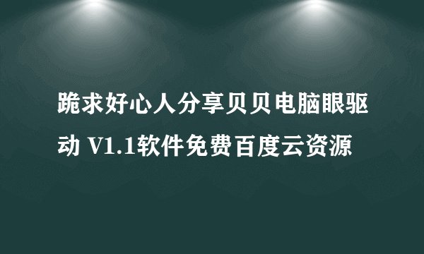 跪求好心人分享贝贝电脑眼驱动 V1.1软件免费百度云资源