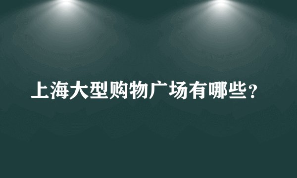 上海大型购物广场有哪些？