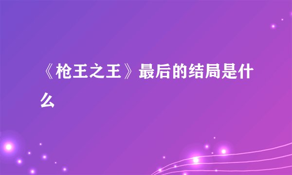 《枪王之王》最后的结局是什么